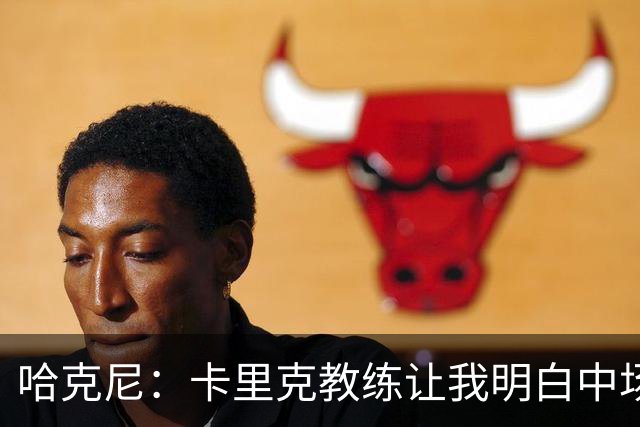 哈克尼：卡里克教练让我明白中场的秘密