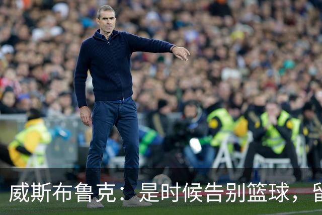 威斯布鲁克：是时候告别篮球，留下一段传奇