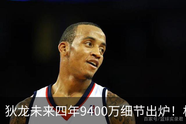 狄龙未来四年9400万细节出炉！格总7运作造15+3名单 太阳仍冲季后赛