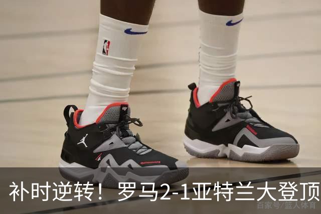 补时逆转！罗马2-1亚特兰大登顶 苏莱4分钟传射 罗马狂轰39脚射门