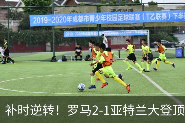 补时逆转！罗马2-1亚特兰大登顶 苏莱4分钟传射 罗马狂轰39脚射门