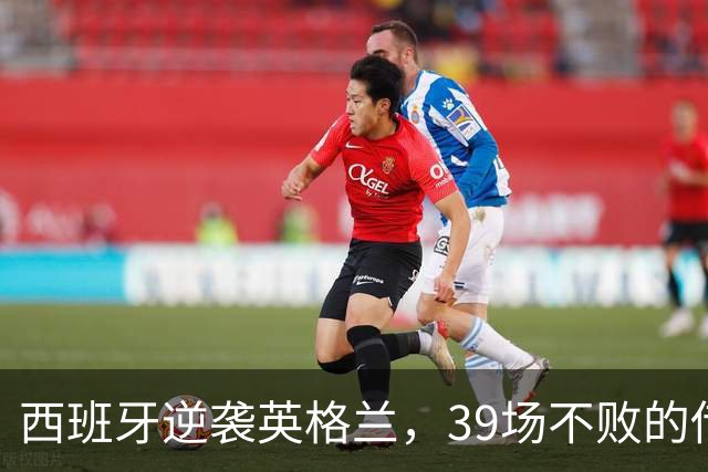 西班牙逆袭英格兰，39场不败的传奇之路